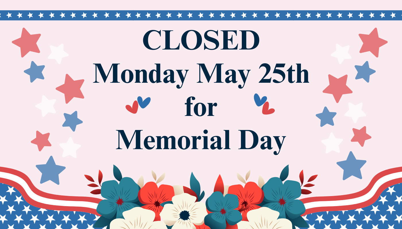 Closed Monday May 25th for Memorial Day