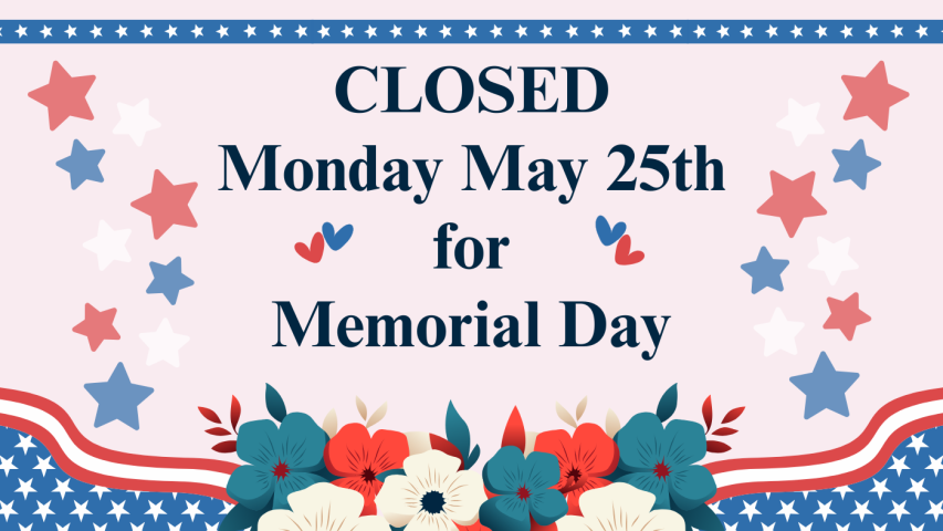 Closed Monday May 25th for Memorial Day